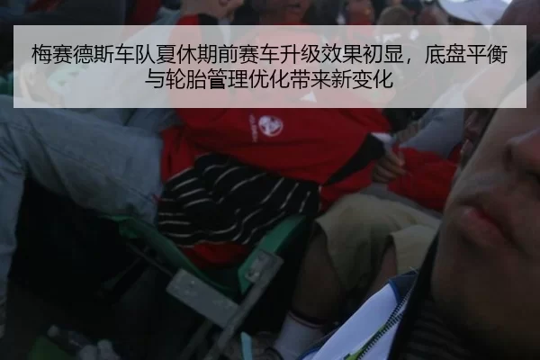 梅赛德斯车队夏休期前赛车升级效果初显，底盘平衡与轮胎管理优化带来新变化